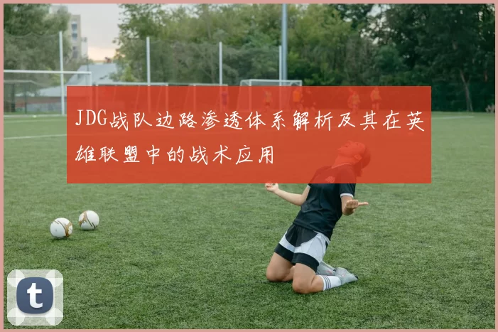 JDG战队边路渗透体系解析及其在英雄联盟中的战术应用