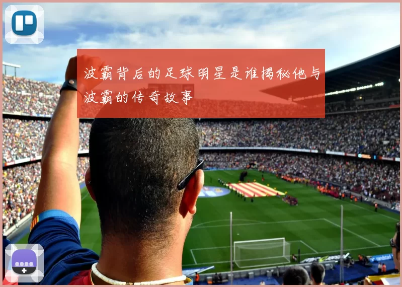 波霸背后的足球明星是谁揭秘他与波霸的传奇故事