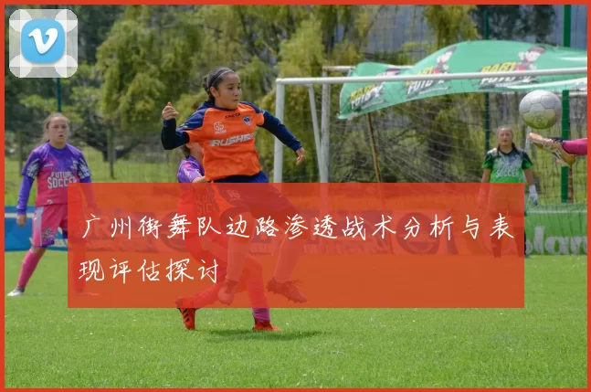 广州街舞队边路渗透战术分析与表现评估探讨