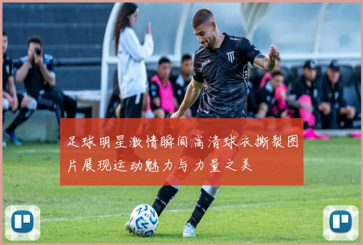 足球明星激情瞬间高清球衣撕裂图片展现运动魅力与力量之美