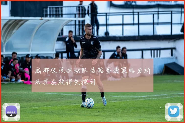 成都极限运动队边路渗透策略分析及其成败得失探讨