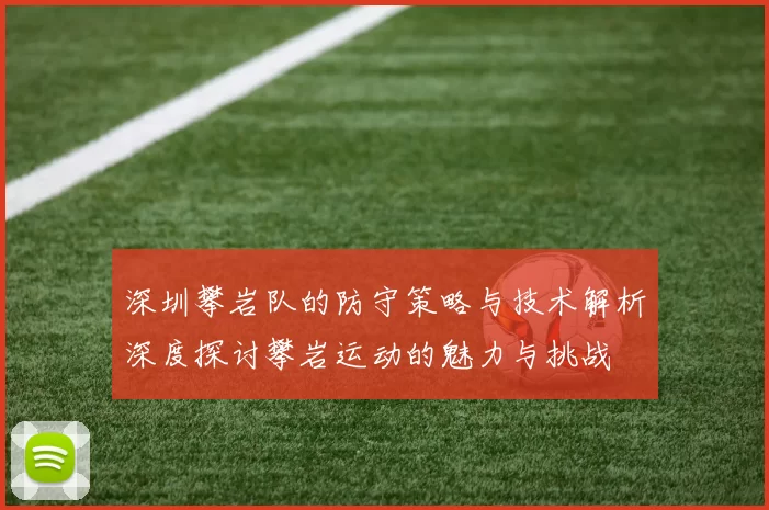 深圳攀岩队的防守策略与技术解析深度探讨攀岩运动的魅力与挑战