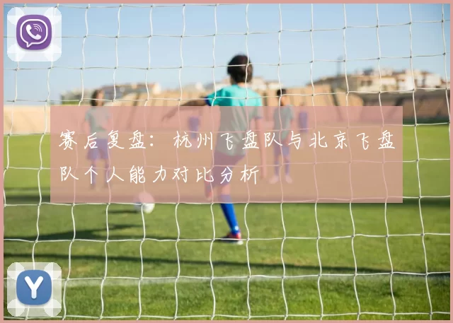 赛后复盘：杭州飞盘队与北京飞盘队个人能力对比分析