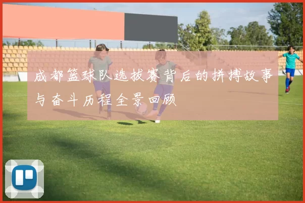 成都篮球队选拔赛背后的拼搏故事与奋斗历程全景回顾