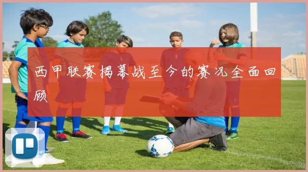 西甲联赛揭幕战至今的赛况全面回顾