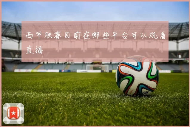 西甲联赛目前在哪些平台可以观看直播