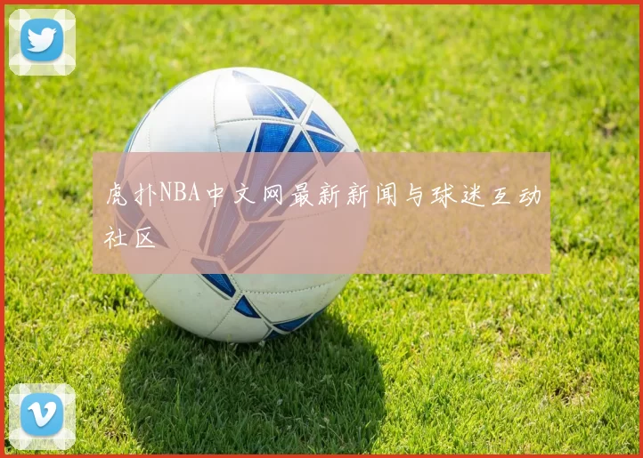 虎扑NBA中文网最新新闻与球迷互动社区