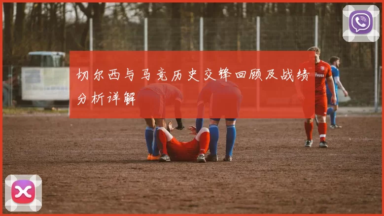 切尔西与马竞历史交锋回顾及战绩分析详解