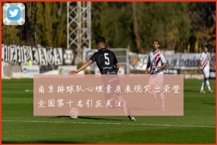 南京排球队心理素质表现突出荣登全国第十名引发关注