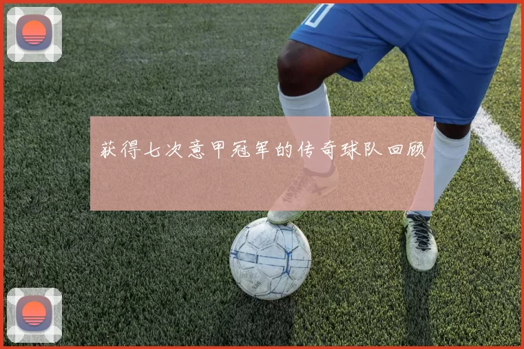获得七次意甲冠军的传奇球队回顾