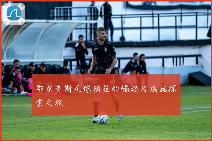 鄂尔多斯足球明星的崛起与成就探索之旅