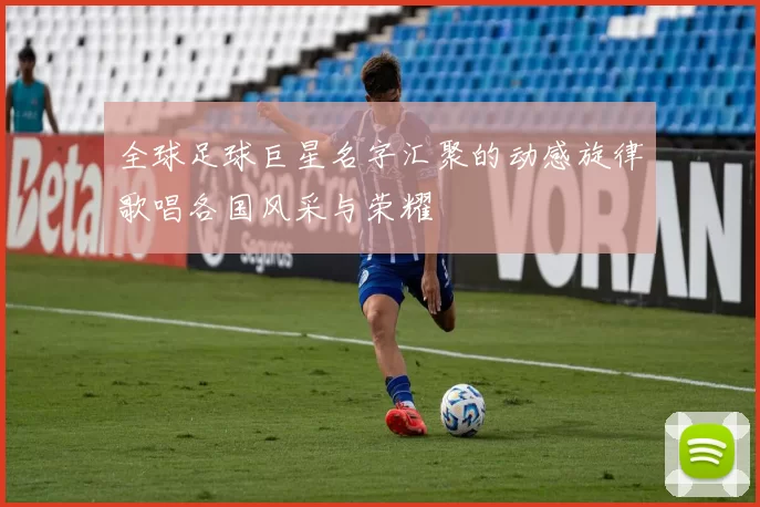 全球足球巨星名字汇聚的动感旋律歌唱各国风采与荣耀
