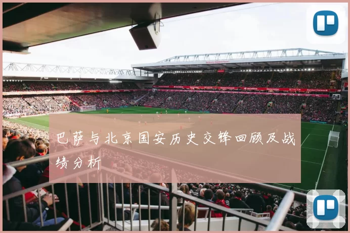 巴萨与北京国安历史交锋回顾及战绩分析