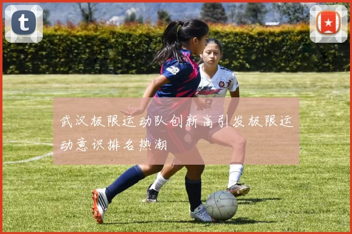 武汉极限运动队创新高引发极限运动意识排名热潮