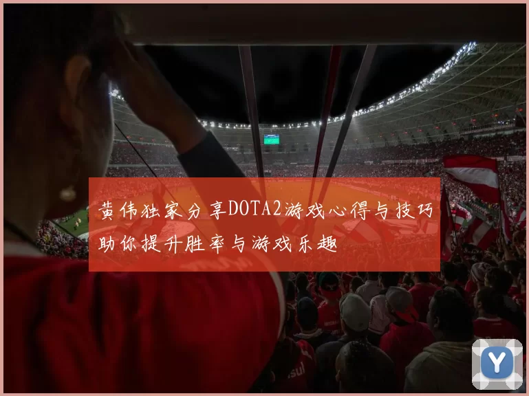 黄伟独家分享DOTA2游戏心得与技巧助你提升胜率与游戏乐趣