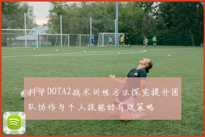 科学DOTA2战术训练方法探究提升团队协作与个人技能的有效策略
