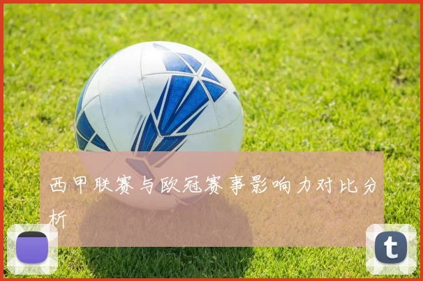 西甲联赛与欧冠赛事影响力对比分析