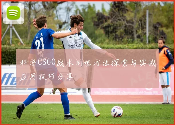 科学CSGO战术训练方法探索与实战应用技巧分享