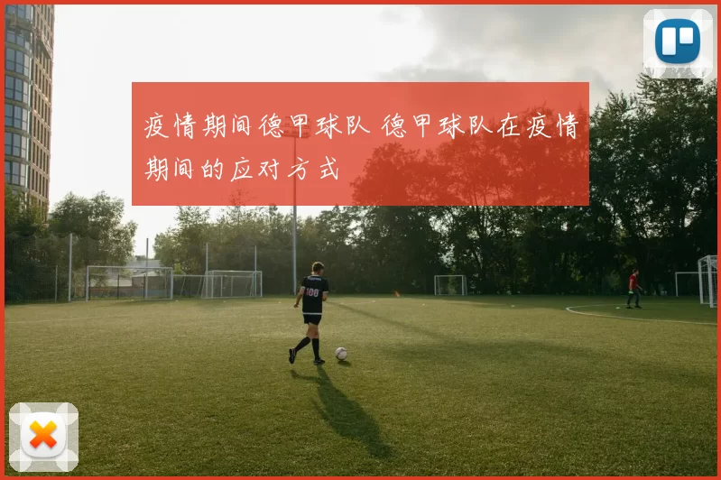 疫情期间德甲球队 德甲球队在疫情期间的应对方式