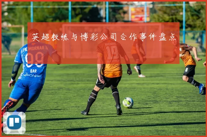 英超教练与博彩公司合作事件盘点