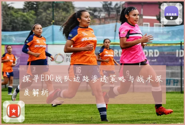 探寻EDG战队边路渗透策略与战术深度解析