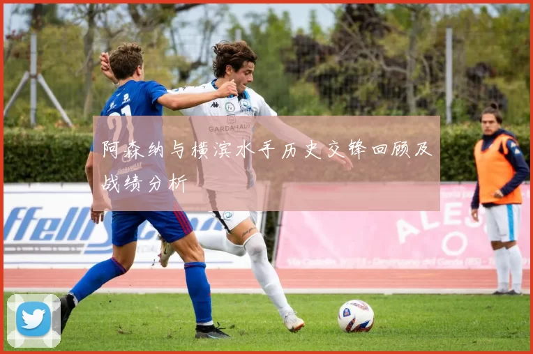 阿森纳与横滨水手历史交锋回顾及战绩分析
