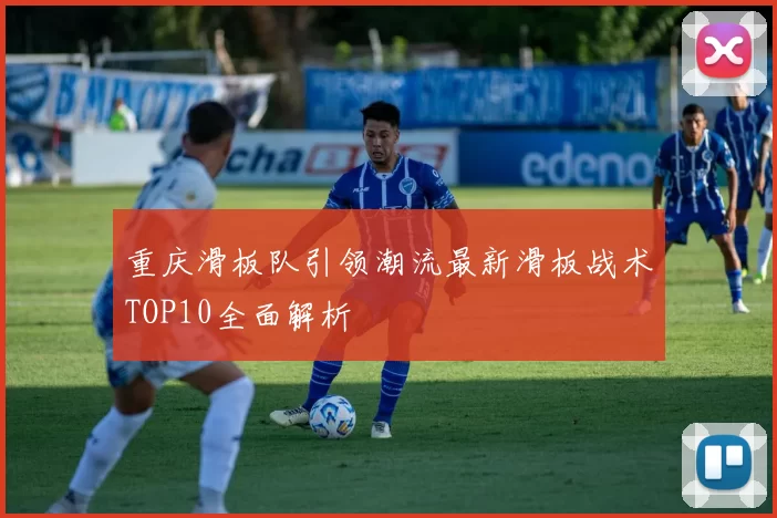 重庆滑板队引领潮流最新滑板战术TOP10全面解析