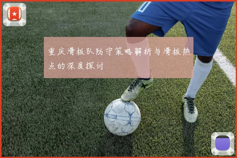 重庆滑板队防守策略解析与滑板热点的深度探讨