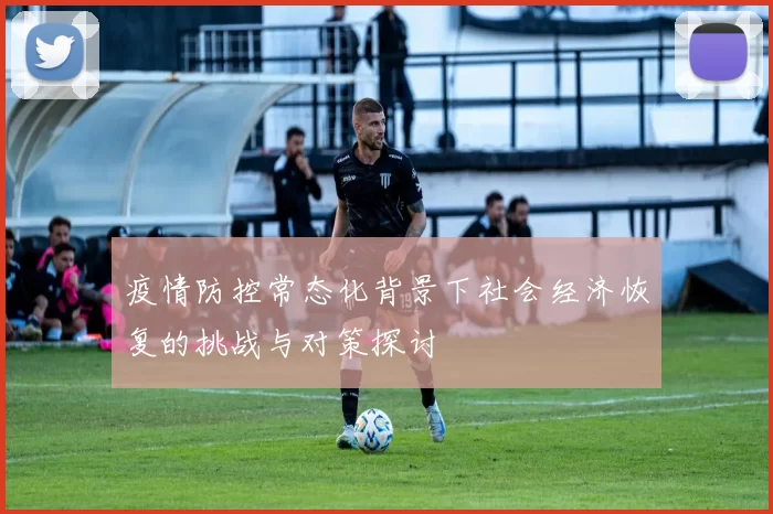 疫情防控常态化背景下社会经济恢复的挑战与对策探讨