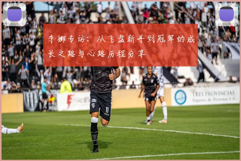 李娜专访：从飞盘新手到冠军的成长之路与心路历程分享