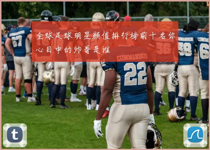 全球足球明星颜值排行榜前十名你心目中的帅哥是谁