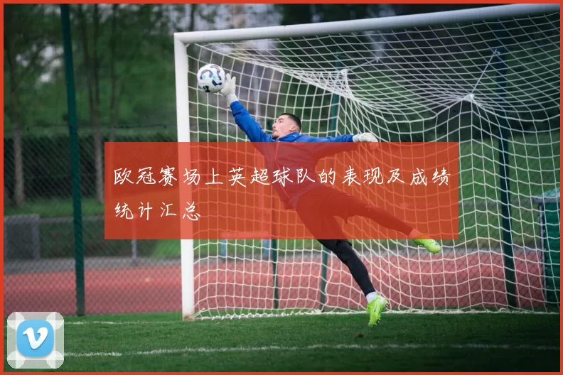 欧冠赛场上英超球队的表现及成绩统计汇总