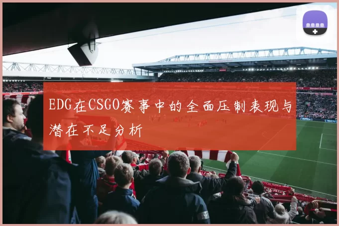 EDG在CSGO赛事中的全面压制表现与潜在不足分析