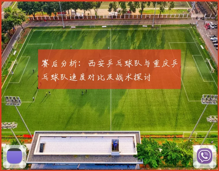 赛后分析：西安乒乓球队与重庆乒乓球队速度对比及战术探讨